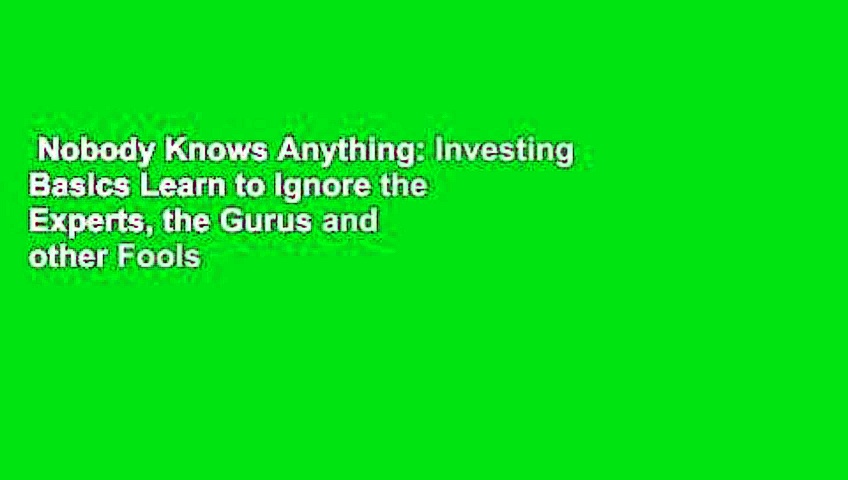 Nobody Knows Anything: Investing Basics Learn to Ignore the Experts, the Gurus and other Fools