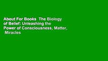 About For Books  The Biology of Belief: Unleashing the Power of Consciousness, Matter,  Miracles