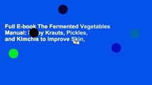 Full E-book The Fermented Vegetables Manual: Enjoy Krauts, Pickles, and Kimchis to Improve Skin,