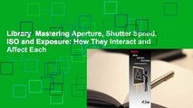 Library  Mastering Aperture, Shutter Speed, ISO and Exposure: How They Interact and Affect Each