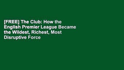 [FREE] The Club: How the English Premier League Became the Wildest, Richest, Most Disruptive Force