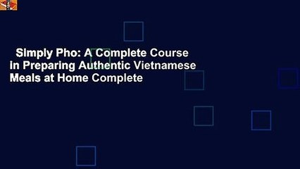Simply Pho: A Complete Course in Preparing Authentic Vietnamese Meals at Home Complete