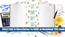 Full E-book Let That Sh*t Go: A Journal for Leaving Your Bullsh*t Behind and Creating a Happy