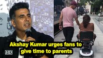 Akshay Kumar urges fans to give time to parents