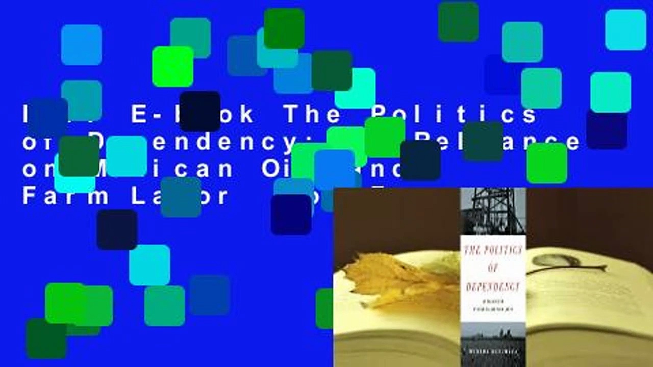 Full E-book The Politics of Dependency: US Reliance on Mexican Oil and Farm Labor  For Free
