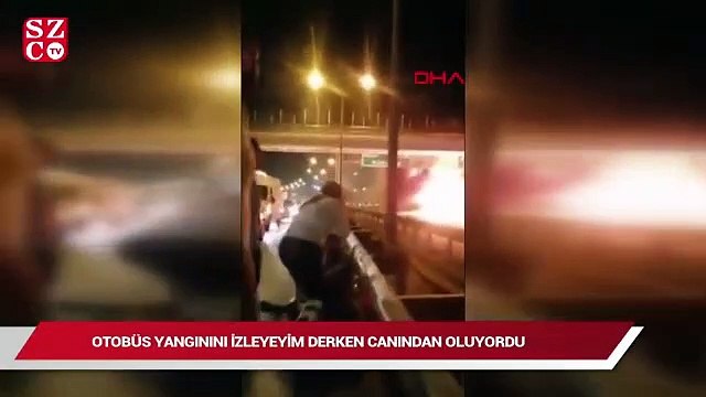Otobüs yangınını izleyeyim derken canından oluyordu