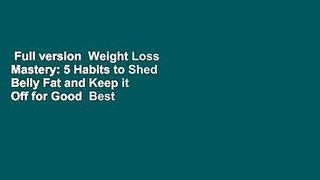 Full version  Weight Loss Mastery: 5 Habits to Shed Belly Fat and Keep it Off for Good  Best