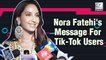 Nora Fatehi Has A Special Message For Tik-Tok Users
