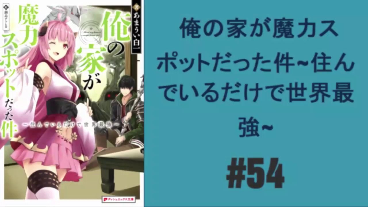 俺の家が魔力スポットだった件~住んでいるだけで世界最強~ 54 - MY HOUSE IS A MAGIC POWER SPOT 54