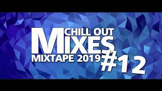 Chill Out Mixes MIXTAPE 2019 #12