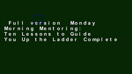 Full version  Monday Morning Mentoring: Ten Lessons to Guide You Up the Ladder Complete