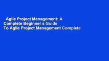 Agile Project Management: A Complete Beginner s Guide To Agile Project Management Complete