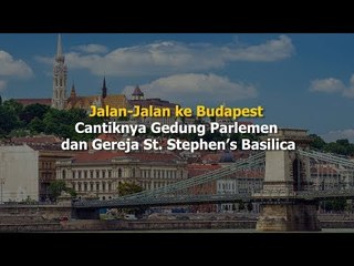 Jalan-Jalan ke Budapest, Cantiknya Gedung Parlemen dan Gereja St Stephen's Basilica
