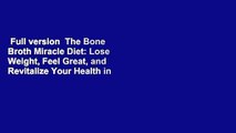 Full version  The Bone Broth Miracle Diet: Lose Weight, Feel Great, and Revitalize Your Health in