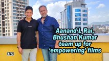 Aanand L Rai, Bhushan Kumar team up for 'empowering' films