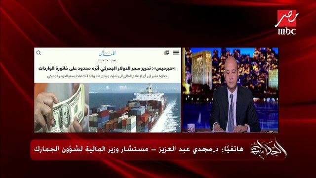 مستشار وزير المالية لشئون الجمارك: تحرير الدولار الجمركي تأثيره ضعيف على الأسعار