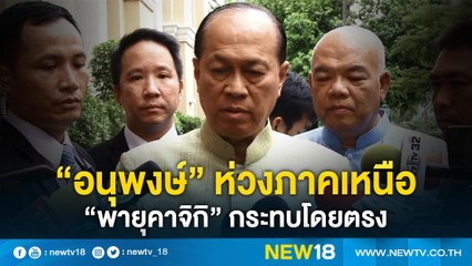 “อนุพงษ์”ห่วงภาคเหนือ “พายุคาจิกิ”กระทบโดยตรง | NEW18