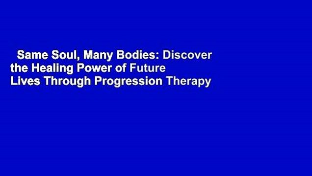 Same Soul, Many Bodies: Discover the Healing Power of Future Lives Through Progression Therapy