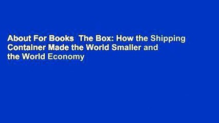 About For Books  The Box: How the Shipping Container Made the World Smaller and the World Economy