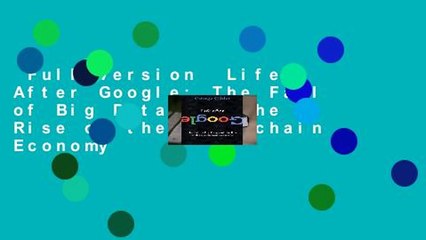 Full version  Life After Google: The Fall of Big Data and the Rise of the Blockchain Economy