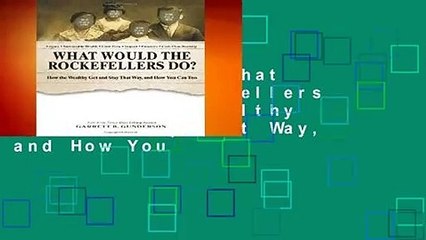 Full version  What Would the Rockefellers Do?: How the Wealthy Get and Stay That Way, and How You