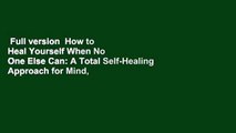 Full version  How to Heal Yourself When No One Else Can: A Total Self-Healing Approach for Mind,