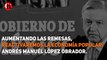 Aumentando las remesas, reactivaremos la economía popular: Andrés Manuél López Obrador.
