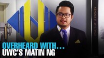 OVERHEARD WITH… UWC’s Matin Ng