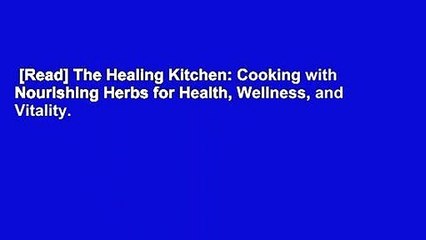 [Read] The Healing Kitchen: Cooking with Nourishing Herbs for Health, Wellness, and Vitality.