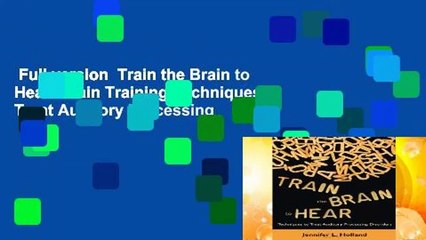 Full version  Train the Brain to Hear: Brain Training Techniques to Treat Auditory Processing