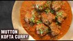 Mutton Kofta Curry | How To Make Soft & Tasty Mutton Kofta | Restaurant Style Mutton Kofta - Smita