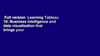 Full version  Learning Tableau 10: Business Intelligence and data visualization that brings your