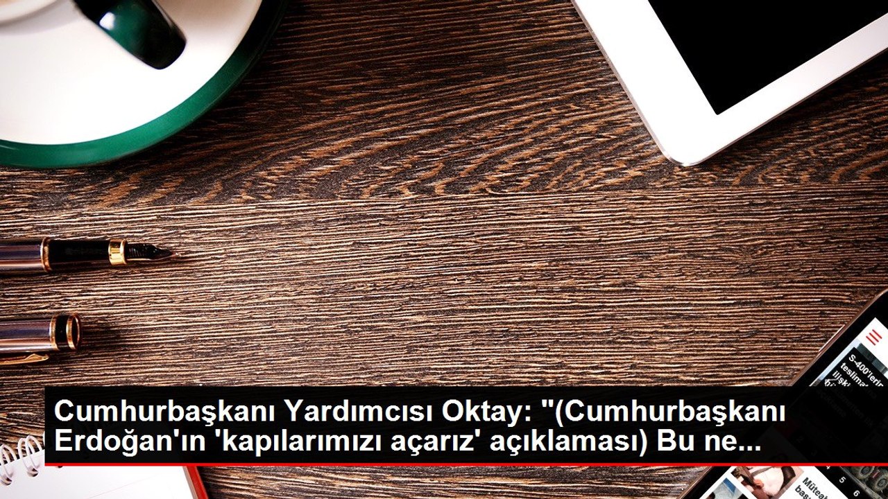 Cumhurbaşkanı Yardımcısı Oktay: "(Cumhurbaşkanı Erdoğan'ın 'kapılarımızı açarız' açıklaması) Bu ne...