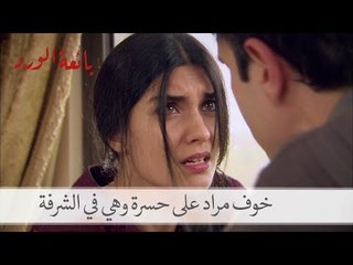 مراد يخاف على حسرة وهي في شرفة الفندق| بائعة الورد الحلقة 9