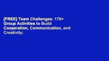 [FREE] Team Challenges: 170  Group Activities to Build Cooperation, Communication, and Creativity: