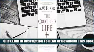 Online The Crucified Life: How to Live Out a Deeper Christian Experience  For Kindle