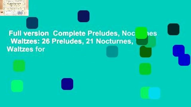Full version Complete Preludes, Nocturnes Waltzes: 26 Preludes, 21 Nocturnes, 19 Waltzes for
