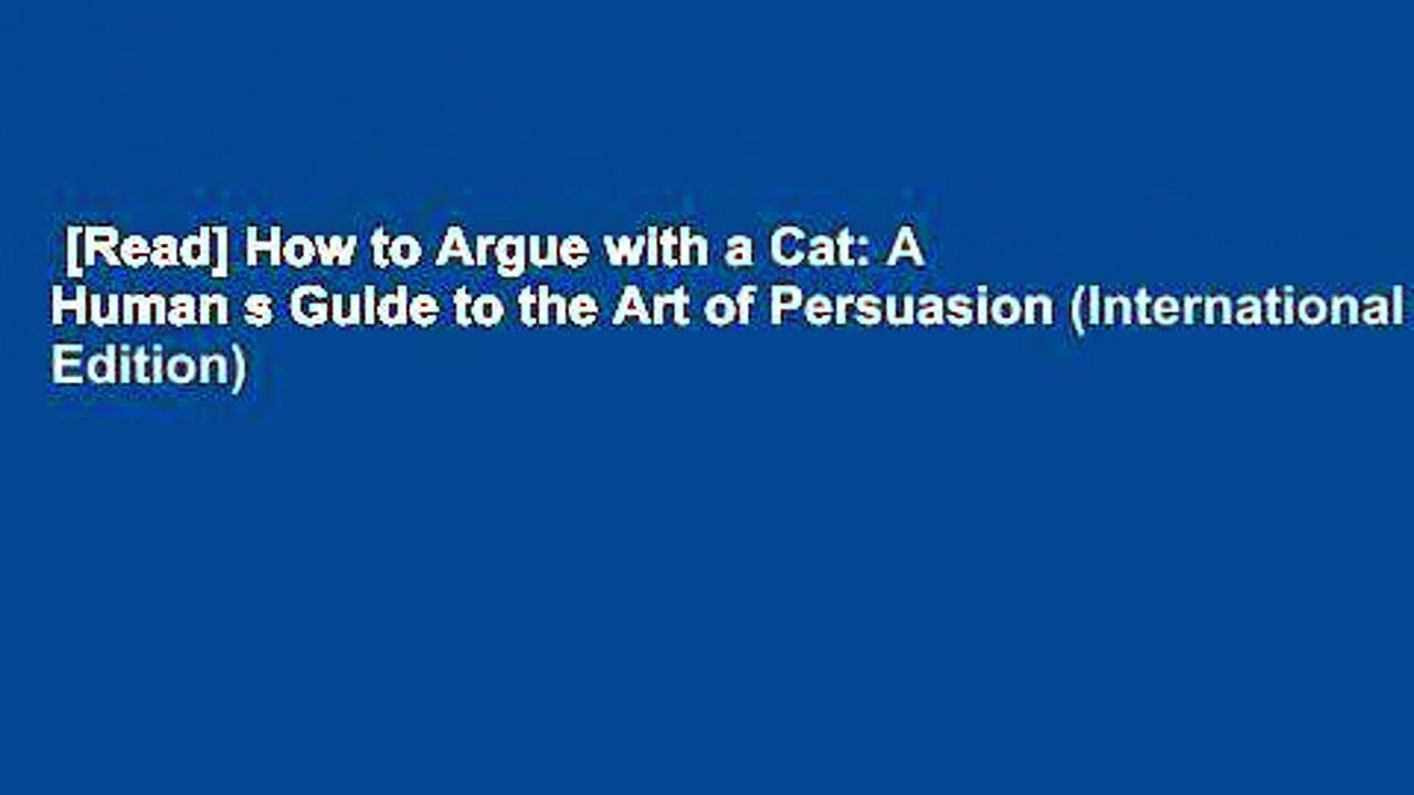 [Read] How to Argue with a Cat: A Human s Guide to the Art of Persuasion (International Edition)