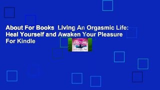 About For Books  Living An Orgasmic Life: Heal Yourself and Awaken Your Pleasure  For Kindle