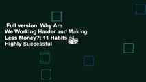 Full version  Why Are We Working Harder and Making Less Money?: 11 Habits of Highly Successful