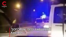 'Şoförüm' dedi, ambulansı kaçırdı