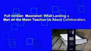 Full version  Moonshot: What Landing a Man on the Moon Teaches Us About Collaboration,