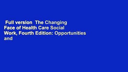 Full version  The Changing Face of Health Care Social Work, Fourth Edition: Opportunities and