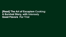 [Read] The Art of Escapism Cooking: A Survival Story, with Intensely Good Flavors  For Trial