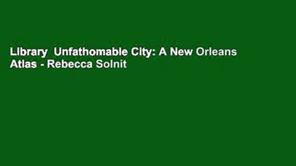Library  Unfathomable City: A New Orleans Atlas - Rebecca Solnit