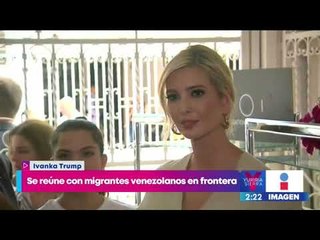 Ivanka Trump se reúne con migrantes venezolanos en la frontera de Colombia | Yuriria Sierra