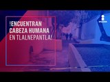 Hallan cabeza humana en Tlalnepantla, Edomex | Noticias con Yuriria Sierra