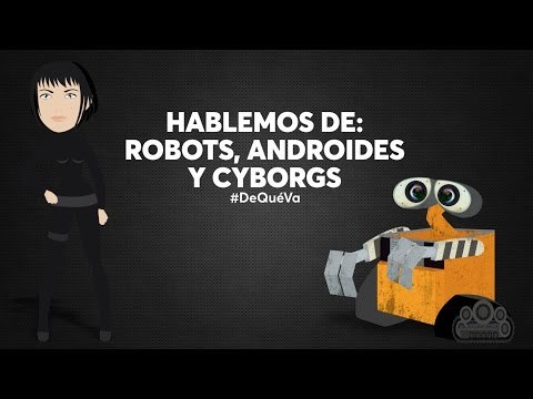 Hablemos de: robots, androides y cyborgs #DeQuéVa