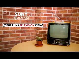 SONY: ¿Tienes una televisión vieja? #EnChinga