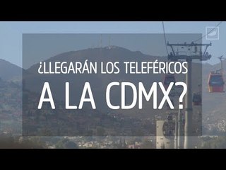 ¿Funcionará un teleférico en la CDMX? - Especial Movilidad